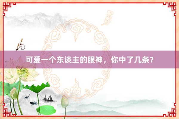 可爱一个东谈主的眼神,你中了几条?